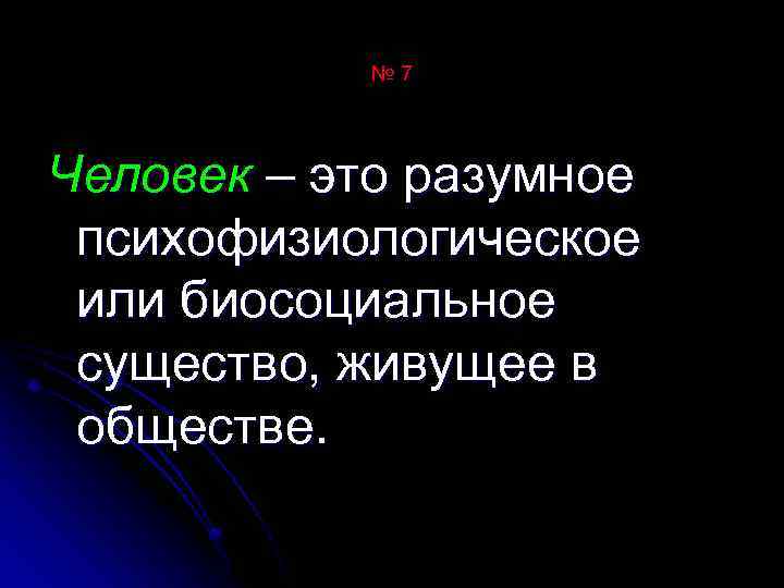 № 7 Человек – это разумное психофизиологическое или биосоциальное существо, живущее в обществе. 