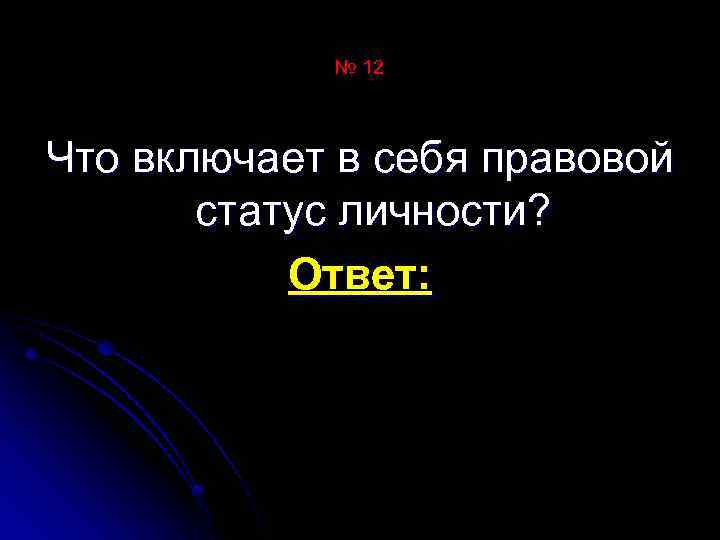 № 12 Что включает в себя правовой статус личности? Ответ: 