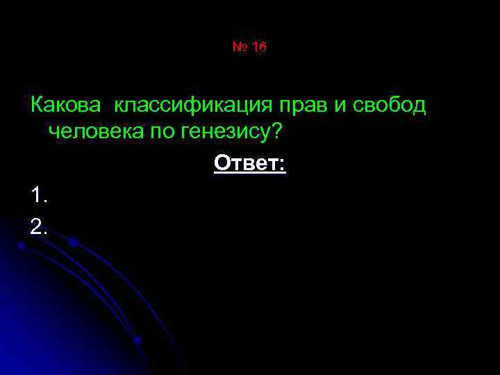 № 16 Какова классификация прав и свобод человека по генезису? Ответ: 1. 2. 