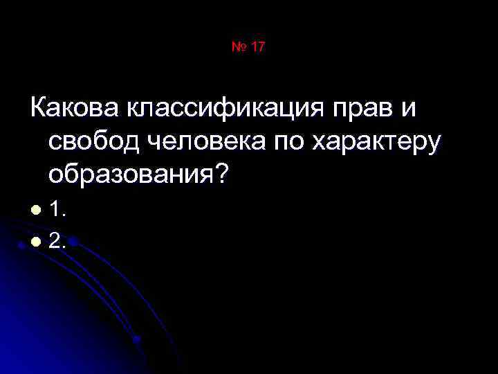 № 17 Какова классификация прав и свобод человека по характеру образования? 1. l 2.