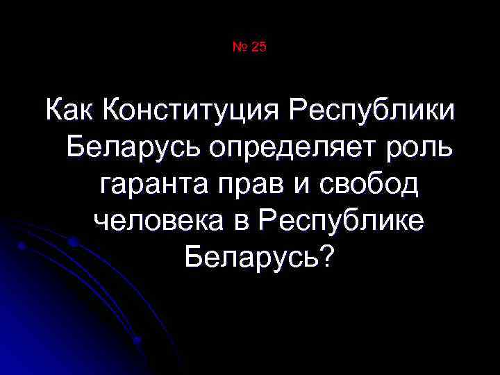 № 25 Как Конституция Республики Беларусь определяет роль гаранта прав и свобод человека в