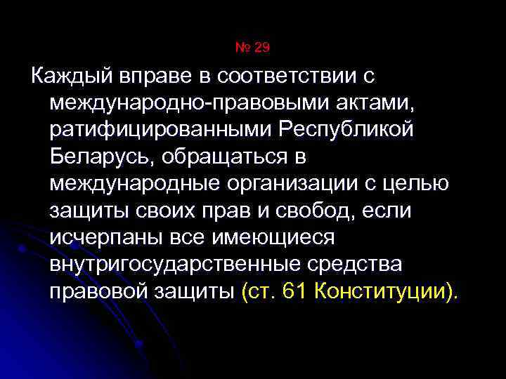 № 29 Каждый вправе в соответствии с международно правовыми актами, ратифицированными Республикой Беларусь, обращаться