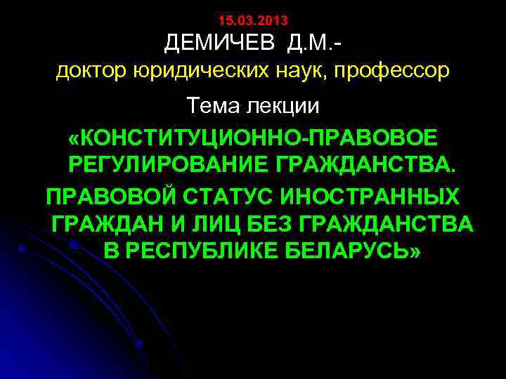 15. 03. 2013 ДЕМИЧЕВ Д. М. доктор юридических наук, профессор Тема лекции «КОНСТИТУЦИОННО-ПРАВОВОЕ РЕГУЛИРОВАНИЕ