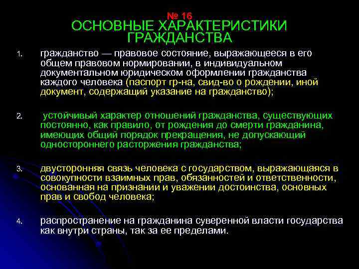 № 16 ОСНОВНЫЕ ХАРАКТЕРИСТИКИ ГРАЖДАНСТВА 1. гражданство — правовое состояние, выражающееся в его общем