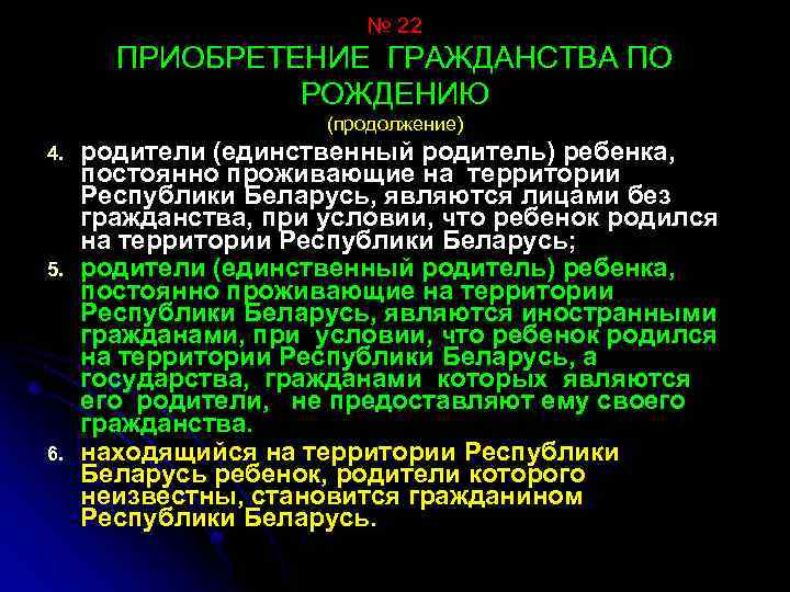 № 22 ПРИОБРЕТЕНИЕ ГРАЖДАНСТВА ПО РОЖДЕНИЮ (продолжение) 4. 5. 6. родители (единственный родитель) ребенка,