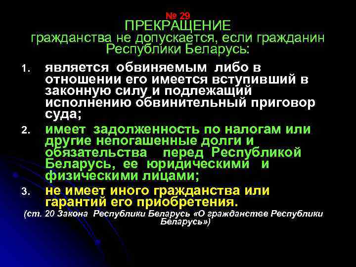 № 29 ПРЕКРАЩЕНИЕ гражданства не допускается, если гражданин Республики Беларусь: 1. является обвиняемым либо