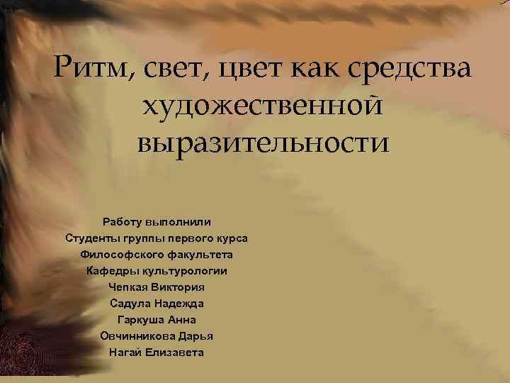 Ритм, свет, цвет как средства художественной выразительности Работу выполнили Студенты группы первого курса Философского