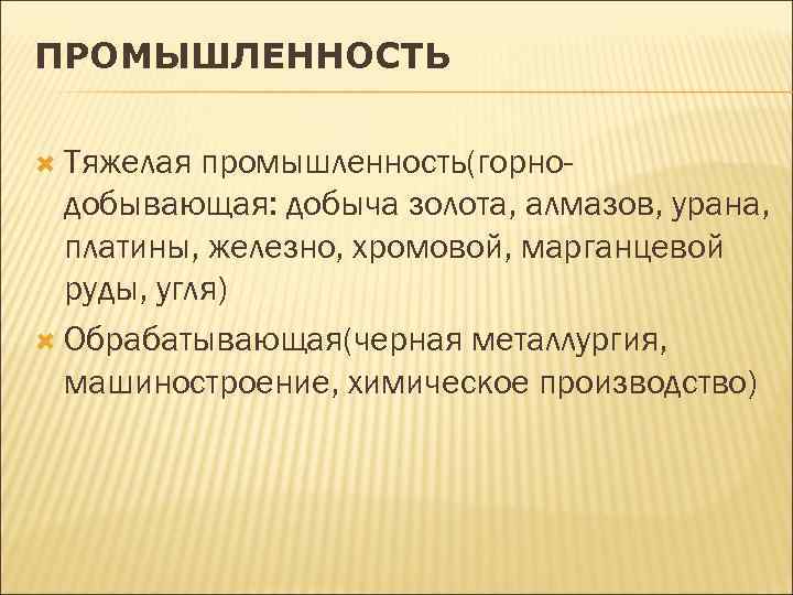 ПРОМЫШЛЕННОСТЬ Тяжелая промышленность(горнодобывающая: добыча золота, алмазов, урана, платины, железно, хромовой, марганцевой руды, угля) Обрабатывающая(черная