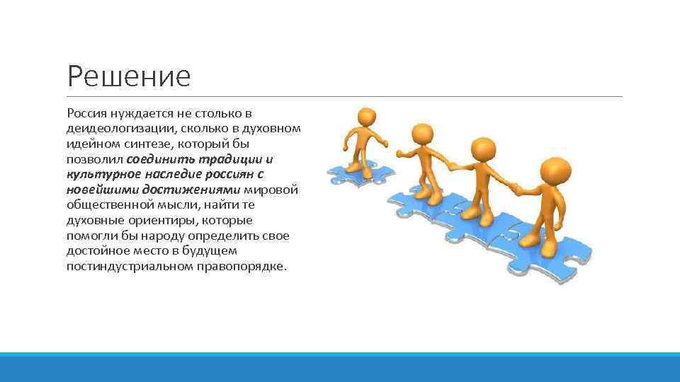 Решение Россия нуждается не столько в деидеологизации, сколько в духовном идейном синтезе, который бы