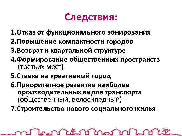 Следствия: 1. Отказ от функционального зонирования 2. Повышение компактности городов 3. Возврат к квартальной