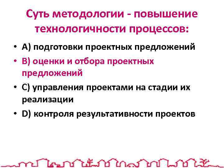 Суть методологии - повышение технологичности процессов: • A) подготовки проектных предложений • B) оценки