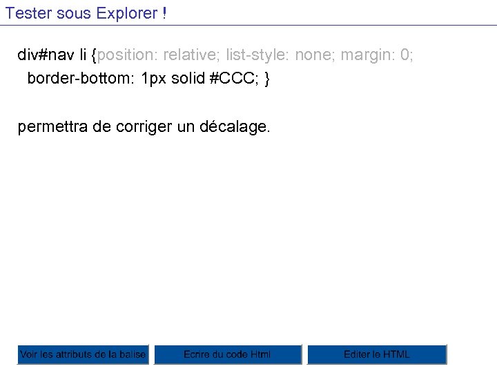 Tester sous Explorer ! div#nav li {position: relative; list-style: none; margin: 0; border-bottom: 1