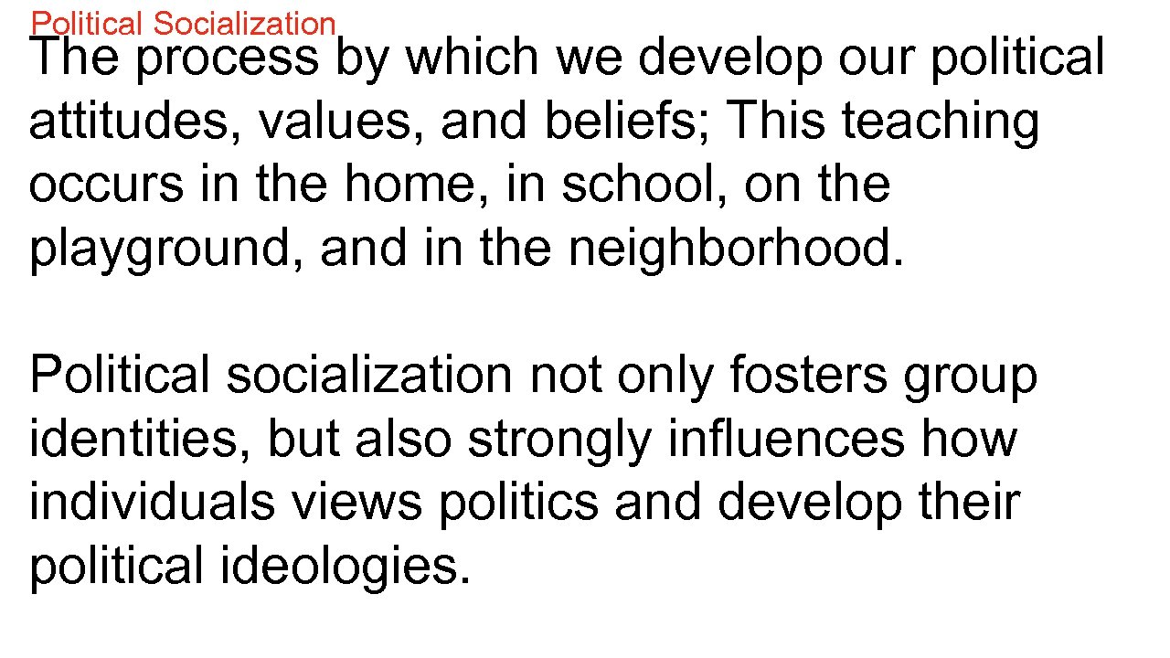 Political Socialization The process by which we develop our political attitudes, values, and beliefs;