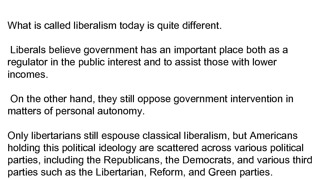 What is called liberalism today is quite different. Liberals believe government has an important