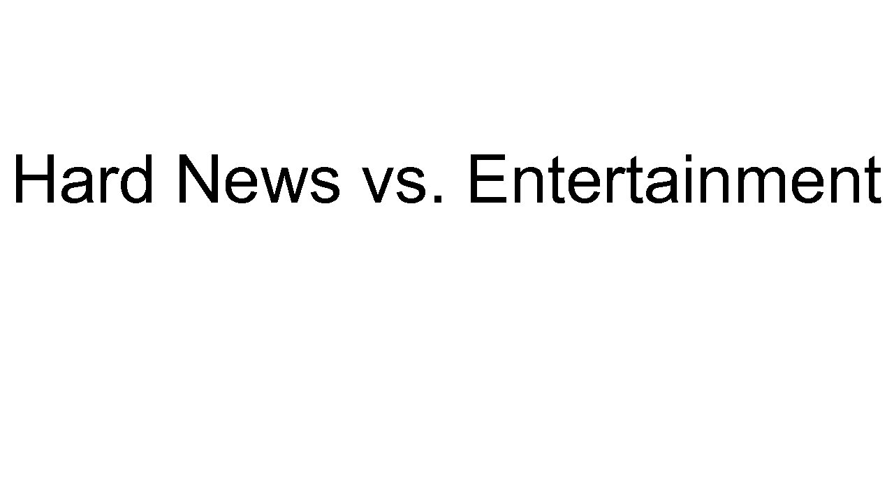 Hard News vs. Entertainment 