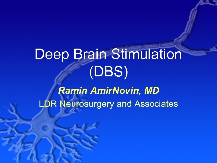 Deep Brain Stimulation (DBS) Ramin Amir. Novin, MD LDR Neurosurgery and Associates 