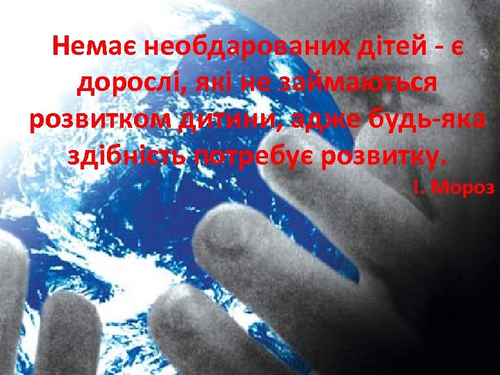 Немає необдарованих дітей - є дорослі, які не займаються розвитком дитини, адже будь-яка здібність