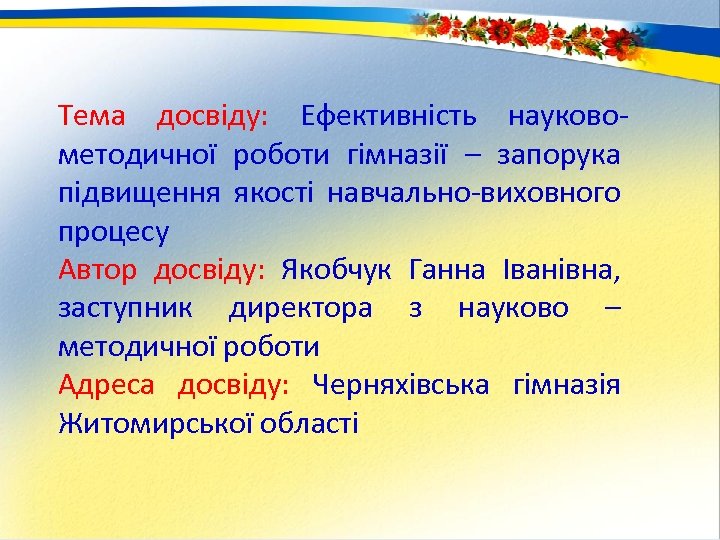 Тема досвіду: Ефективність науковометодичної роботи гімназії – запорука підвищення якості навчально-виховного процесу Автор досвіду: