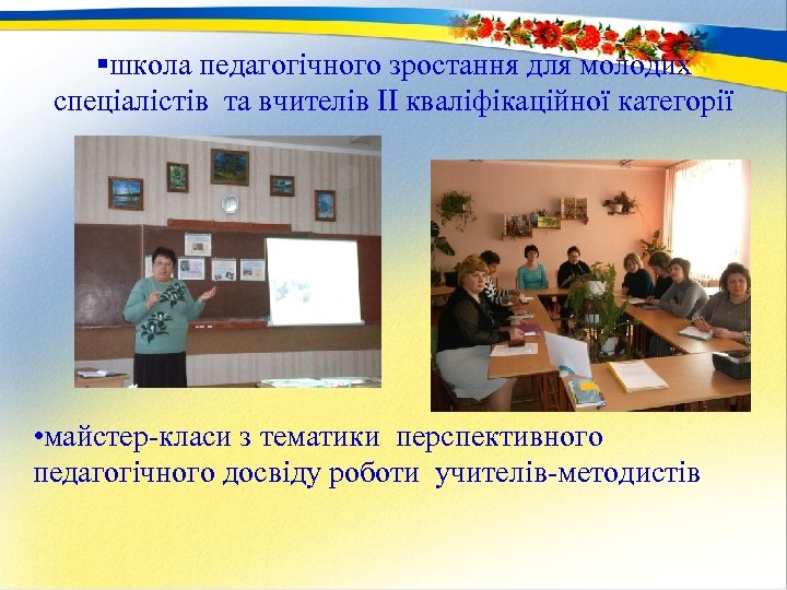 §школа педагогічного зростання для молодих спеціалістів та вчителів ІІ кваліфікаційної категорії • майстер-класи з