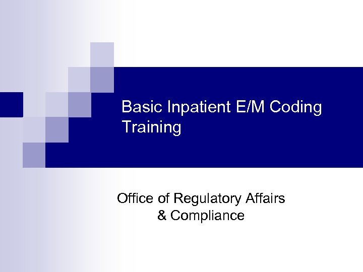 Basic Inpatient E/M Coding Training Office of Regulatory Affairs & Compliance 