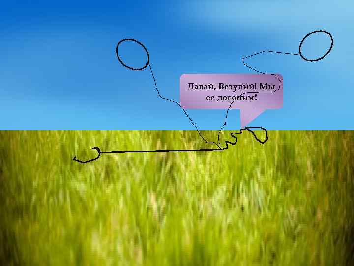 Давай, Везувий! Мы ее догоним! 