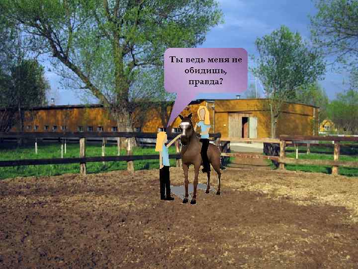 Ты ведь меня не обидишь, правда? 