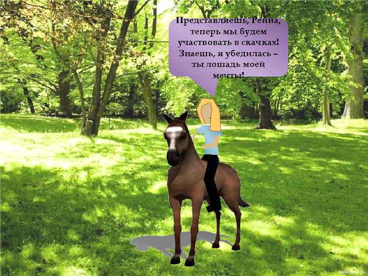 Представляешь, Рейна, теперь мы будем участвовать в скачках! Знаешь, я убедилась – ты лошадь