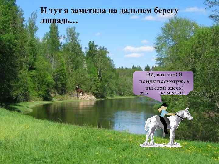 И тут я заметила на дальнем берегу лошадь… Устроимсяэто! Я Эй, кто здесь, Везувий!