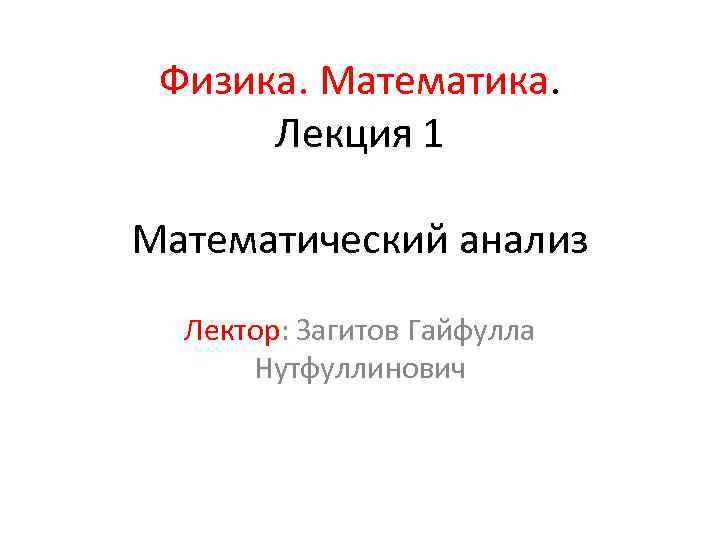 Физика. Математика. Лекция 1 Математический анализ Лектор: Загитов Гайфулла Нутфуллинович 