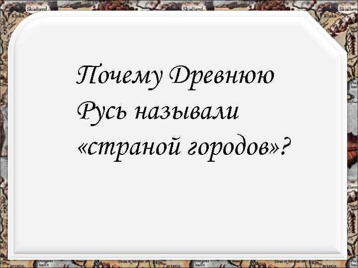 Почему Древнюю Русь называли «страной городов» ? 