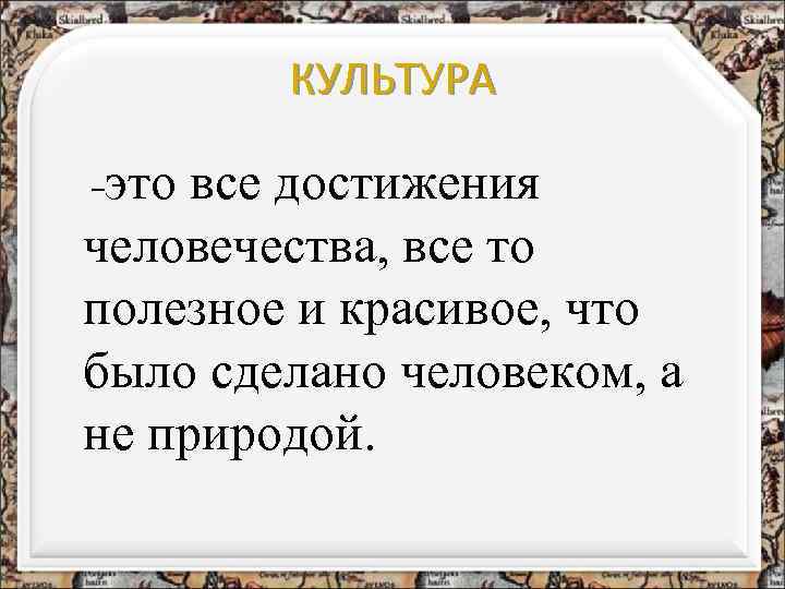 КУЛЬТУРА это все достижения человечества, все то полезное и красивое, что было сделано человеком,