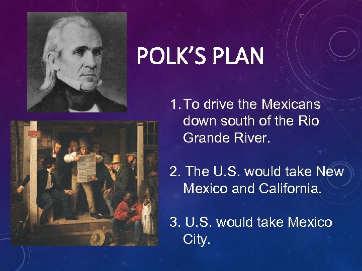POLK’S PLAN 1. To drive the Mexicans down south of the Rio Grande River.
