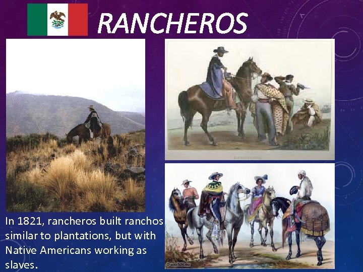 RANCHEROS In 1821, rancheros built ranchos similar to plantations, but with Native Americans working