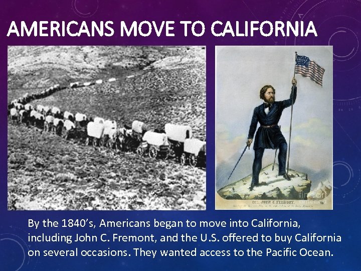 AMERICANS MOVE TO CALIFORNIA By the 1840’s, Americans began to move into California, including