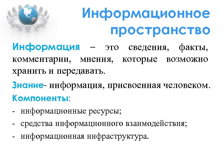 Информационное пространство Информация – это сведения, факты, комментарии, мнения, которые возможно хранить и передавать.