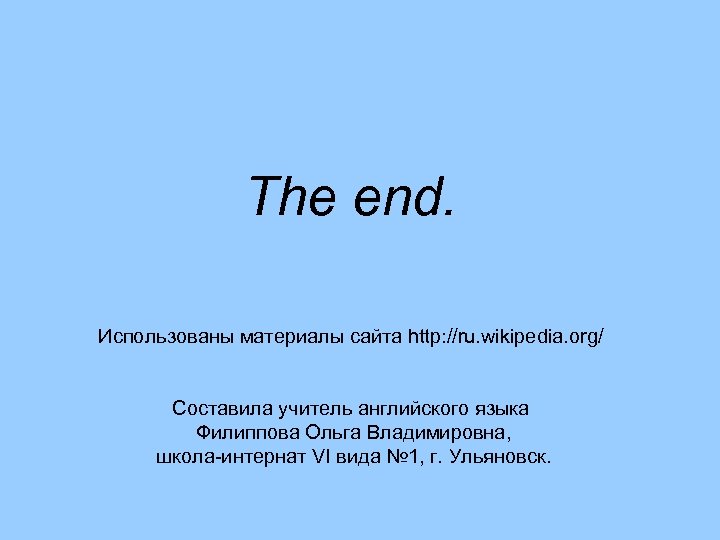 The end. Использованы материалы сайта http: //ru. wikipedia. org/ Составила учитель английского языка Филиппова
