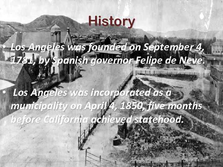 History • Los Angeles was founded on September 4, 1781, by Spanish governor Felipe