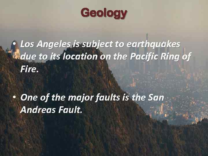 Geology • Los Angeles is subject to earthquakes due to its location on the