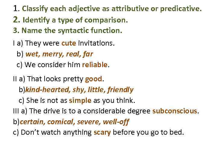 1. Classify each adjective as attributive or predicative. 2. Identify a type of comparison.