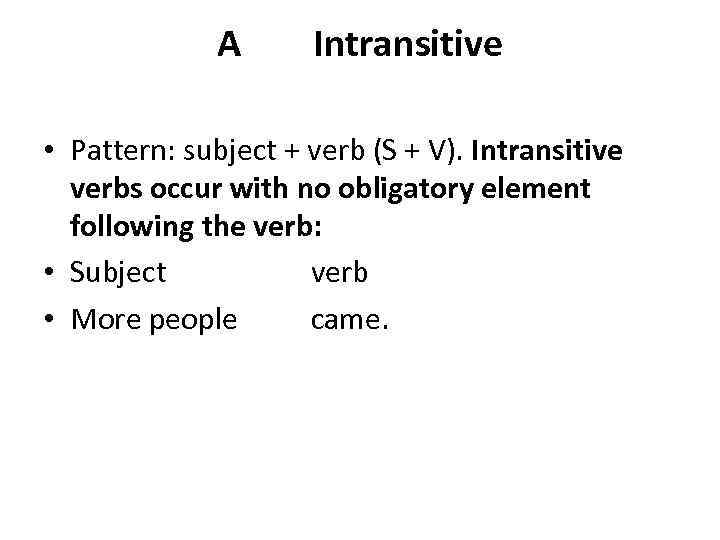 A Intransitive • Pattern: subject + verb (S + V). Intransitive verbs occur with