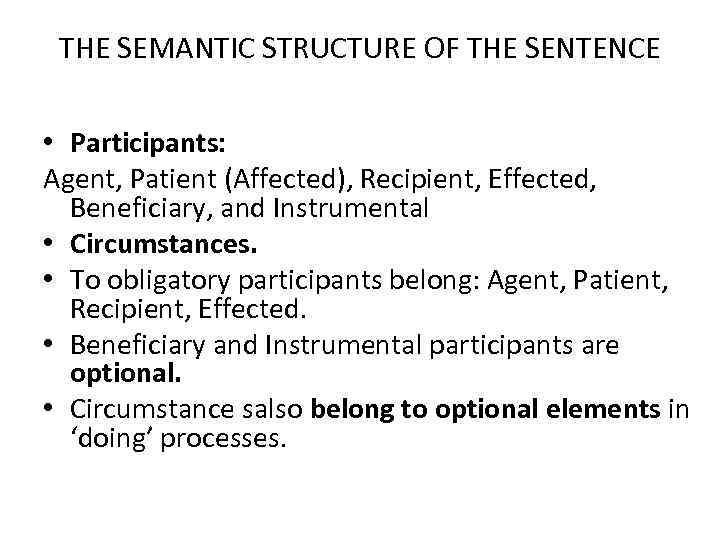THE SEMANTIC STRUCTURE OF THE SENTENCE • Participants: Agent, Patient (Affected), Recipient, Effected, Beneficiary,
