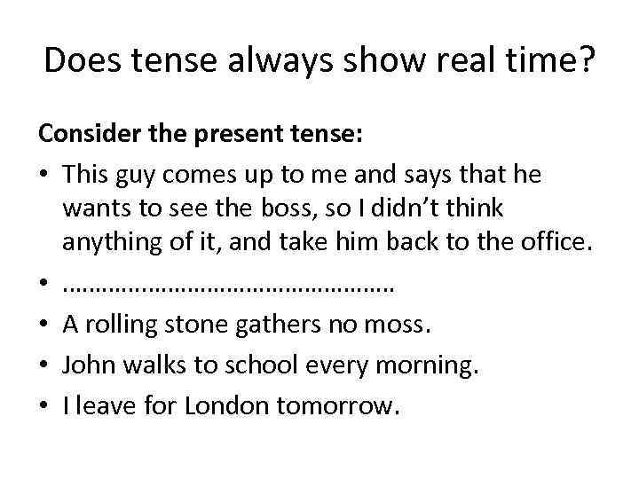 Does tense always show real time? Consider the present tense: • This guy comes