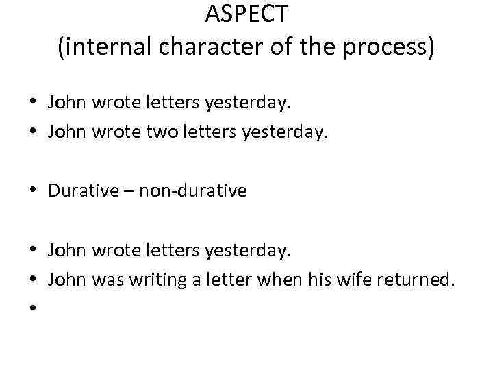 ASPECT (internal character of the process) • John wrote letters yesterday. • John wrote