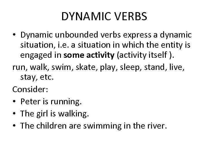 DYNAMIC VERBS • Dynamic unbounded verbs express a dynamic situation, i. e. a situation