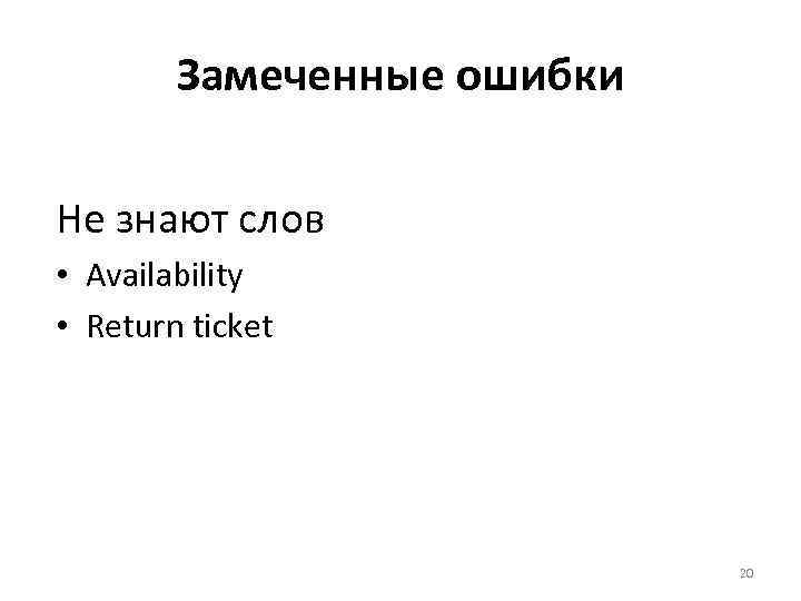 Замеченные ошибки Не знают слов • Availability • Return ticket 20 