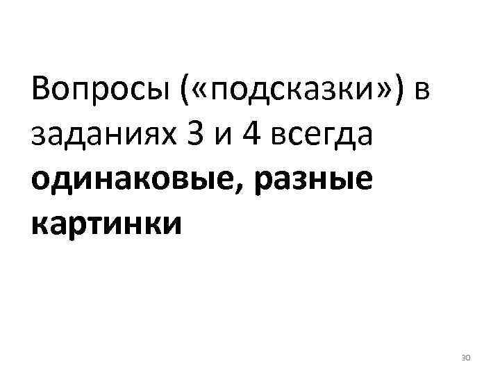 Вопросы ( «подсказки» ) в заданиях 3 и 4 всегда одинаковые, разные картинки 30