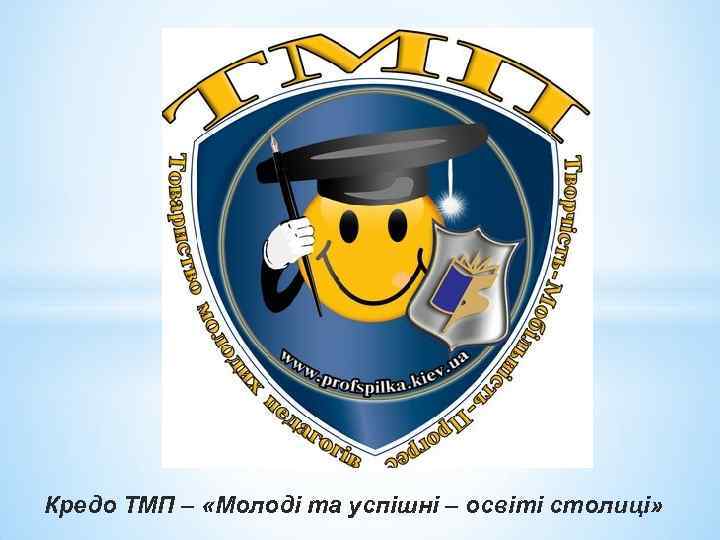 Кредо ТМП – «Молоді та успішні – освіті столиці» 