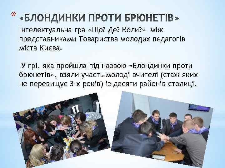 * Інтелектуальна гра «Що? Де? Коли? » між представниками Товариства молодих педагогів міста Києва.
