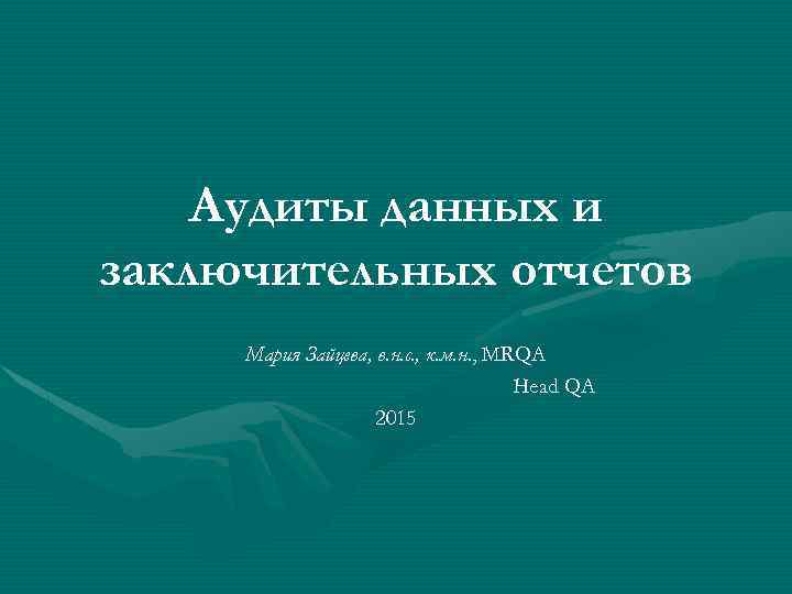 Аудиты данных и заключительных отчетов Мария Зайцева, в. н. с. , к. м. н.