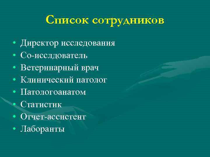 Список сотрудников • • Директор исследования Со-исслдователь Ветеринарный врач Клинический патолог Патологоанатом Статистик Отчет-ассистент